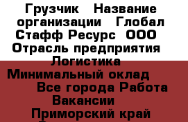 Грузчик › Название организации ­ Глобал Стафф Ресурс, ООО › Отрасль предприятия ­ Логистика › Минимальный оклад ­ 25 000 - Все города Работа » Вакансии   . Приморский край,Владивосток г.